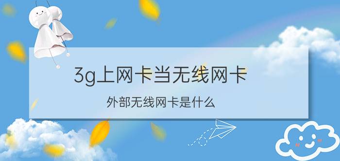 3g上网卡当无线网卡 外部无线网卡是什么？